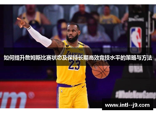 如何提升詹姆斯比赛状态及保持长期高效竞技水平的策略与方法 如何提升詹姆斯比赛状态及保持长期高效竞技水平的策略与方法
