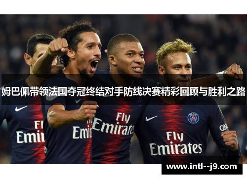 姆巴佩带领法国夺冠终结对手防线决赛精彩回顾与胜利之路