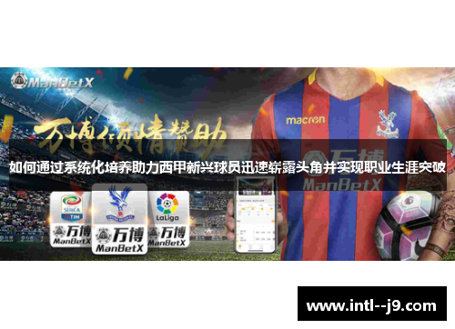 如何通过系统化培养助力西甲新兴球员迅速崭露头角并实现职业生涯突破 如何通过系统化培养助力西甲新兴球员迅速崭露头角并实现职业生涯突破