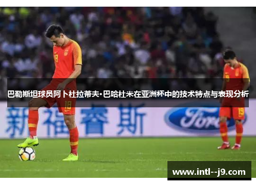 巴勒斯坦球员阿卜杜拉蒂夫·巴哈杜米在亚洲杯中的技术特点与表现分析 巴勒斯坦球员阿卜杜拉蒂夫·巴哈杜米在亚洲杯中的技术特点与表现分析