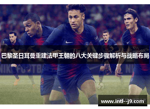 巴黎圣日耳曼重建法甲王朝的八大关键步骤解析与战略布局 巴黎圣日耳曼重建法甲王朝的八大关键步骤解析与战略布局