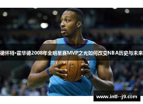 德怀特·霍华德2008年全明星赛MVP之光如何改变NBA历史与未来 德怀特·霍华德2008年全明星赛MVP之光如何改变NBA历史与未来