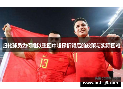 归化球员为何难以重回中超探析背后的政策与实际困难