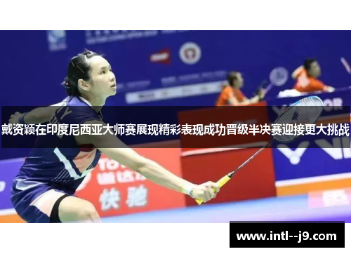 戴资颖在印度尼西亚大师赛展现精彩表现成功晋级半决赛迎接更大挑战
