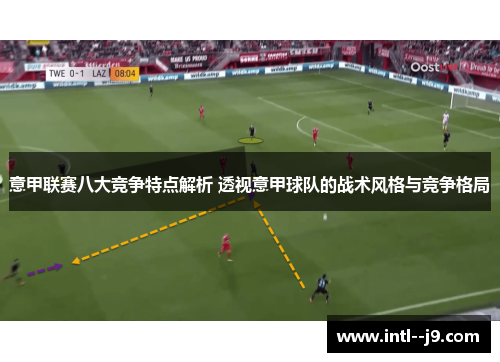 意甲联赛八大竞争特点解析 透视意甲球队的战术风格与竞争格局