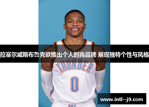 拉塞尔威斯布鲁克欲推出个人时尚品牌 展现独特个性与风格