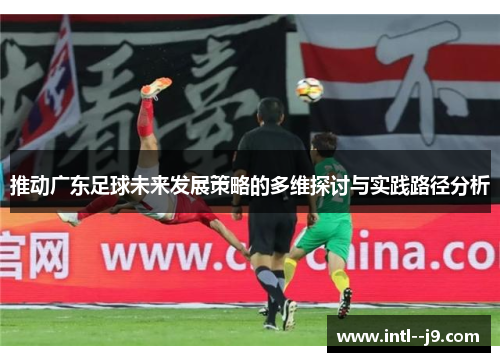 推动广东足球未来发展策略的多维探讨与实践路径分析