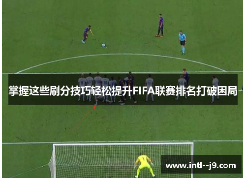 掌握这些刷分技巧轻松提升FIFA联赛排名打破困局 掌握这些刷分技巧轻松提升FIFA联赛排名打破困局