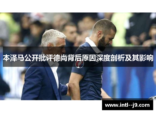 本泽马公开批评德尚背后原因深度剖析及其影响 本泽马公开批评德尚背后原因深度剖析及其影响