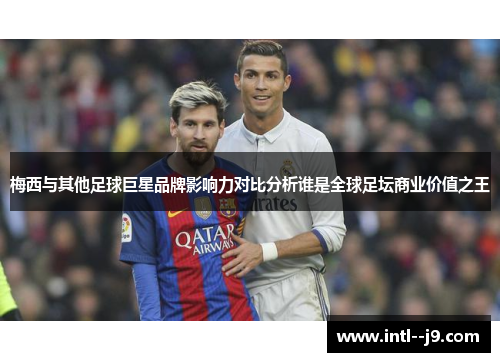 梅西与其他足球巨星品牌影响力对比分析谁是全球足坛商业价值之王