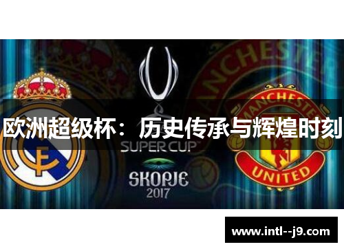 欧洲超级杯:历史传承与辉煌时刻 欧洲超级杯:历史传承与辉煌时刻