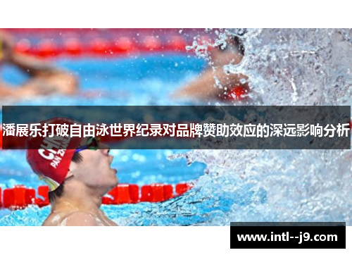 潘展乐打破自由泳世界纪录对品牌赞助效应的深远影响分析