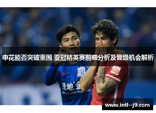 申花能否突破重围 亚冠精英赛前瞻分析及晋级机会解析