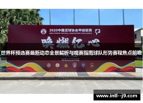 世界杯预选赛最新动态全景解析与观赛指南球队形势赛程焦点前瞻 世界杯预选赛最新动态全景解析与观赛指南球队形势赛程焦点前瞻