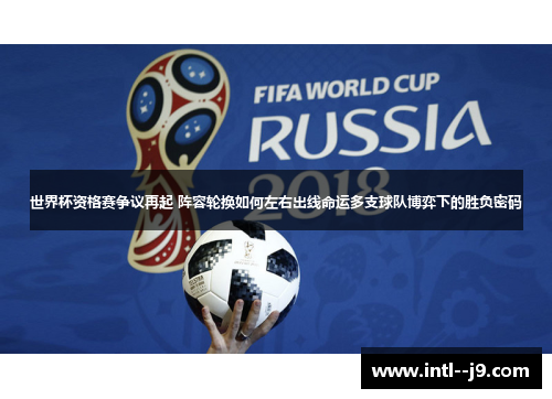 世界杯资格赛争议再起 阵容轮换如何左右出线命运多支球队博弈下的胜负密码