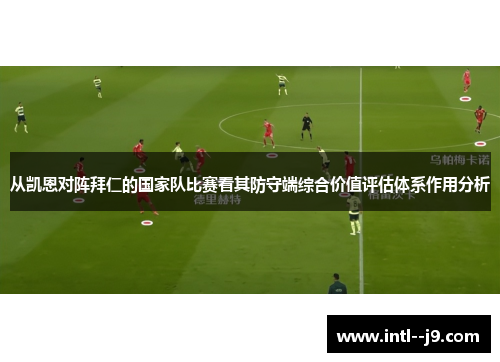 从凯恩对阵拜仁的国家队比赛看其防守端综合价值评估体系作用分析 从凯恩对阵拜仁的国家队比赛看其防守端综合价值评估体系作用分析