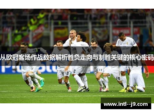 从欧冠客场作战数据解析胜负走向与制胜关键的核心密码