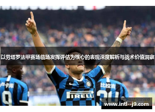 以劳塔罗法甲赛场临场发挥评估为核心的表现深度解析与战术价值洞察 以劳塔罗法甲赛场临场发挥评估为核心的表现深度解析与战术价值洞察