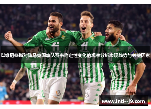 以维尼修斯对阵马竞国家队赛事稳定性变化的观察分析表现趋势与关键因素 以维尼修斯对阵马竞国家队赛事稳定性变化的观察分析表现趋势与关键因素