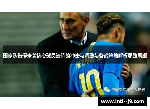 国家队伤停来袭核心球员缺阵的冲击与调整与备战策略解析思路展望