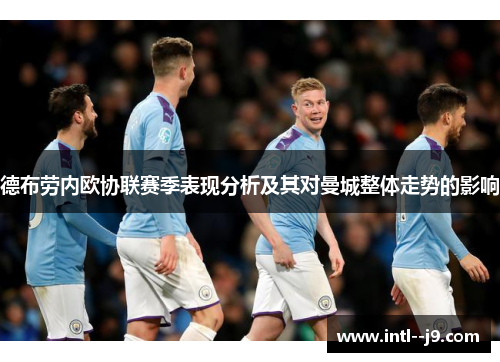 德布劳内欧协联赛季表现分析及其对曼城整体走势的影响 德布劳内欧协联赛季表现分析及其对曼城整体走势的影响
