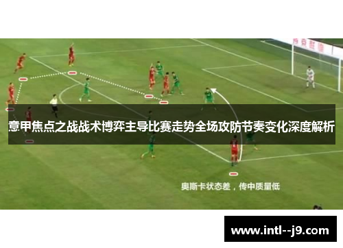 意甲焦点之战战术博弈主导比赛走势全场攻防节奏变化深度解析 意甲焦点之战战术博弈主导比赛走势全场攻防节奏变化深度解析