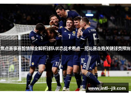 焦点赛事赛前情报全解析球队状态战术看点一览比赛走势关键球员预测 焦点赛事赛前情报全解析球队状态战术看点一览比赛走势关键球员预测