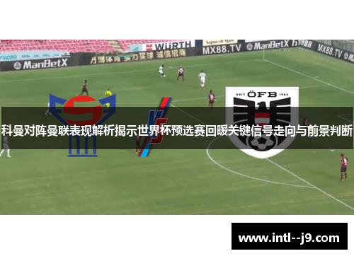科曼对阵曼联表现解析揭示世界杯预选赛回暖关键信号走向与前景判断 科曼对阵曼联表现解析揭示世界杯预选赛回暖关键信号走向与前景判断