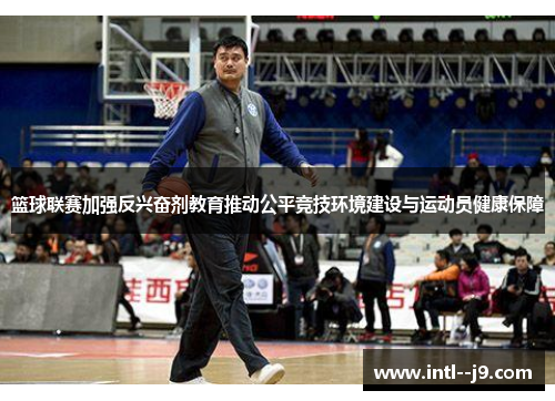 篮球联赛加强反兴奋剂教育推动公平竞技环境建设与运动员健康保障