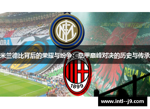 米兰德比背后的荣耀与纷争:意甲巅峰对决的历史与传承 米兰德比背后的荣耀与纷争:意甲巅峰对决的历史与传承