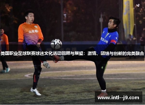 美国职业足球联赛球迷文化活动回顾与展望：激情、团结与创新的完美融合