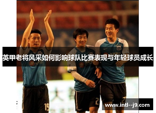 英甲老将风采如何影响球队比赛表现与年轻球员成长