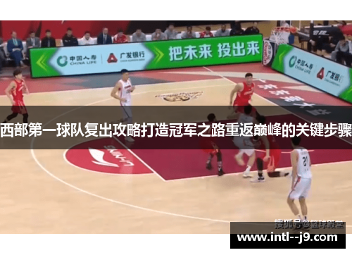 西部第一球队复出攻略打造冠军之路重返巅峰的关键步骤 西部第一球队复出攻略打造冠军之路重返巅峰的关键步骤