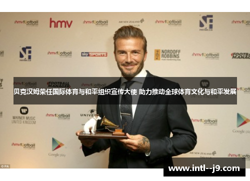 贝克汉姆荣任国际体育与和平组织宣传大使 助力推动全球体育文化与和平发展
