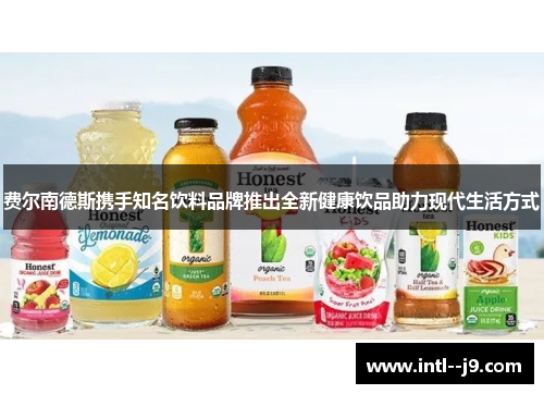 费尔南德斯携手知名饮料品牌推出全新健康饮品助力现代生活方式