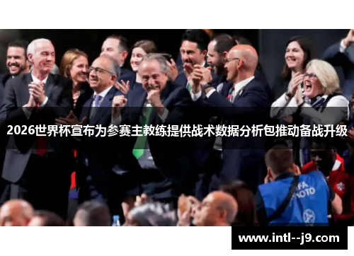 2026世界杯宣布为参赛主教练提供战术数据分析包推动备战升级