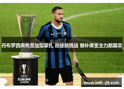 丹布罗西奥免签加盟蒙扎 迎接新挑战 替补席变主力新篇章