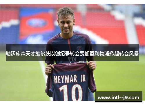 勒沃库森天才维尔茨以创纪录转会费加盟利物浦掀起转会风暴