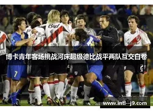 博卡青年客场挑战河床超级德比战平两队互交白卷
