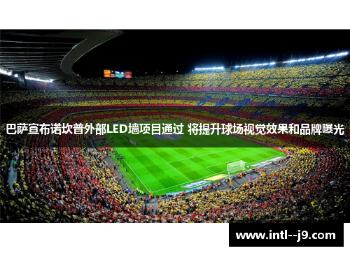 巴萨宣布诺坎普外部LED墙项目通过 将提升球场视觉效果和品牌曝光