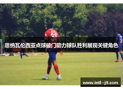 恩纳瓦伦西亚点球破门助力球队胜利展现关键角色