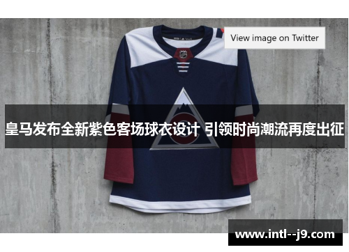 皇马发布全新紫色客场球衣设计 引领时尚潮流再度出征