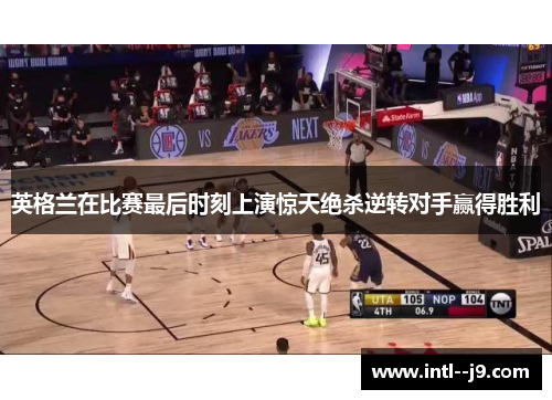 英格兰在比赛最后时刻上演惊天绝杀逆转对手赢得胜利 英格兰在比赛最后时刻上演惊天绝杀逆转对手赢得胜利