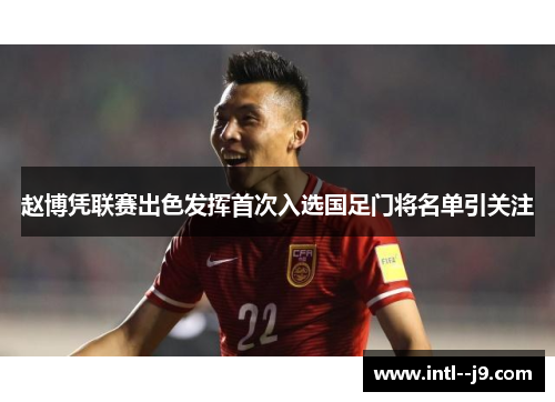 赵博凭联赛出色发挥首次入选国足门将名单引关注