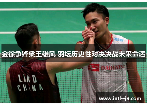 金徐争锋梁王雄风 羽坛历史性对决决战未来命运