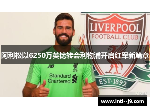 阿利松以6250万英镑转会利物浦开启红军新篇章