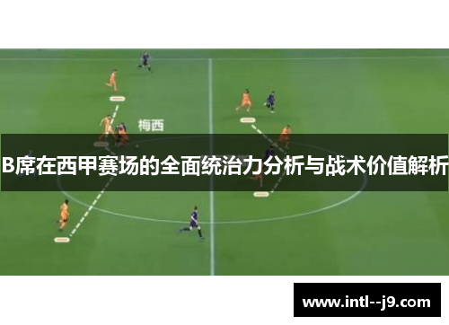 B席在西甲赛场的全面统治力分析与战术价值解析 B席在西甲赛场的全面统治力分析与战术价值解析
