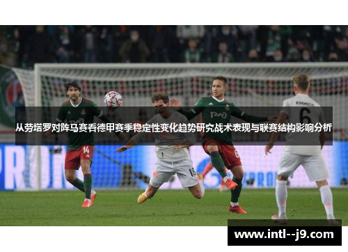 从劳塔罗对阵马赛看德甲赛季稳定性变化趋势研究战术表现与联赛结构影响分析 从劳塔罗对阵马赛看德甲赛季稳定性变化趋势研究战术表现与联赛结构影响分析