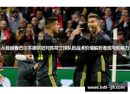 从数据看巴尔韦德欧冠对阵荷兰球队的战术价值解析表现与影响力