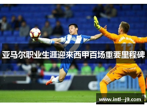 亚马尔职业生涯迎来西甲百场重要里程碑